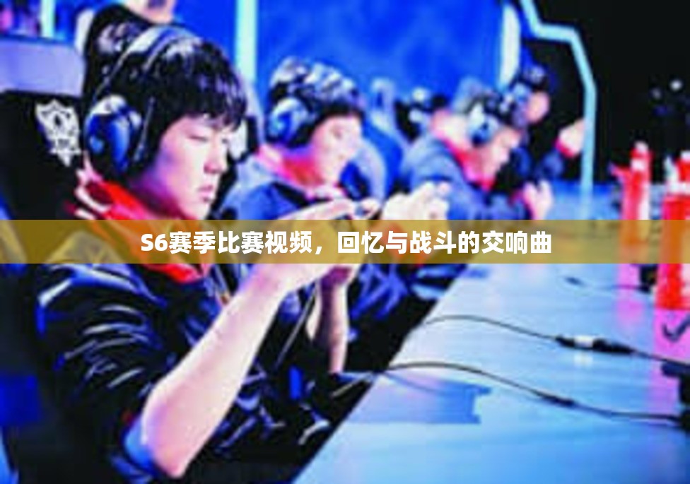 S6赛季比赛视频，回忆与战斗的交响曲