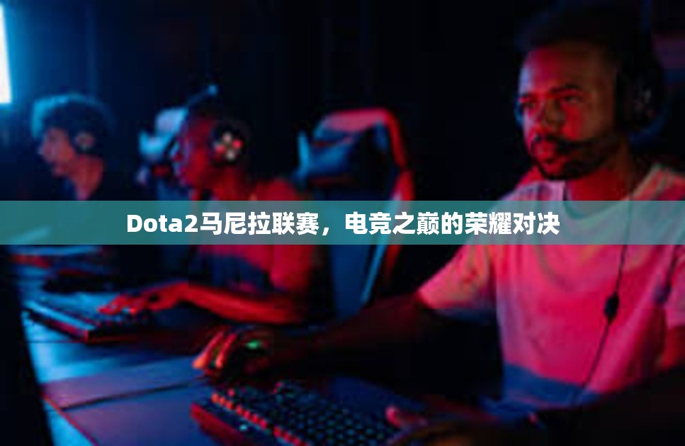 Dota2马尼拉联赛，电竞之巅的荣耀对决