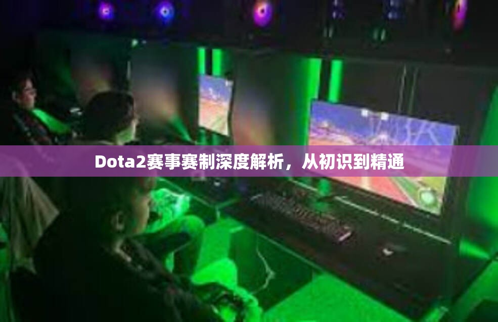 Dota2赛事赛制深度解析，从初识到精通