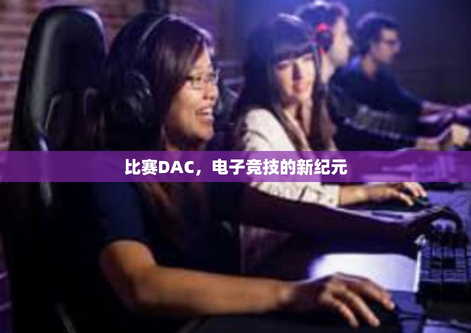 比赛DAC，电子竞技的新纪元