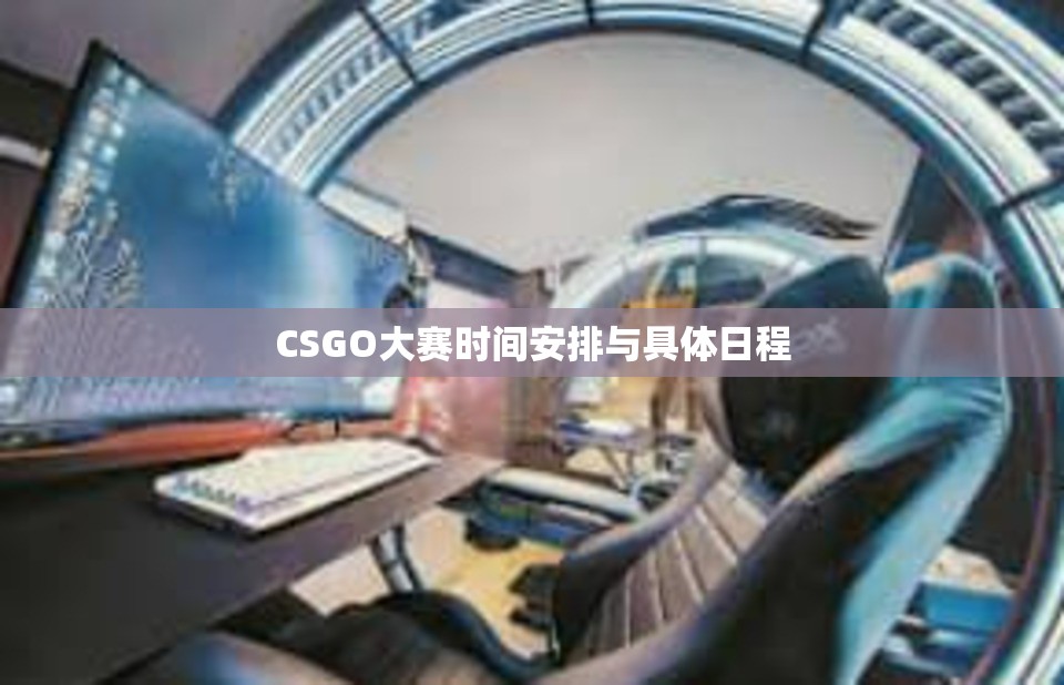 CSGO大赛时间安排与具体日程