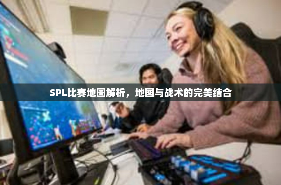 SPL比赛地图解析，地图与战术的完美结合