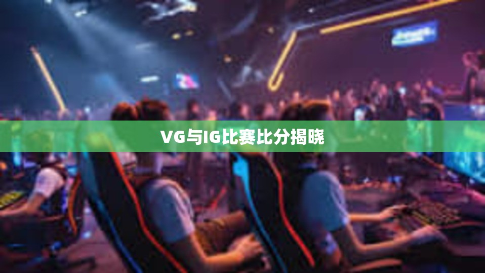 VG与IG比赛比分揭晓